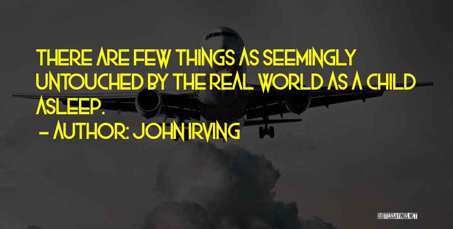 John Irving Quotes: There Are Few Things As Seemingly Untouched By The Real World As A Child Asleep.