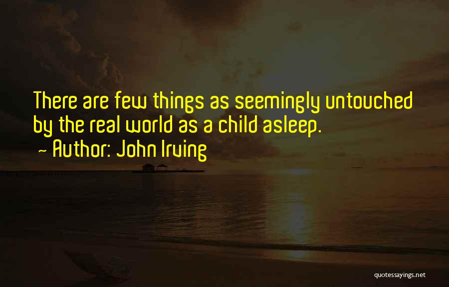 John Irving Quotes: There Are Few Things As Seemingly Untouched By The Real World As A Child Asleep.