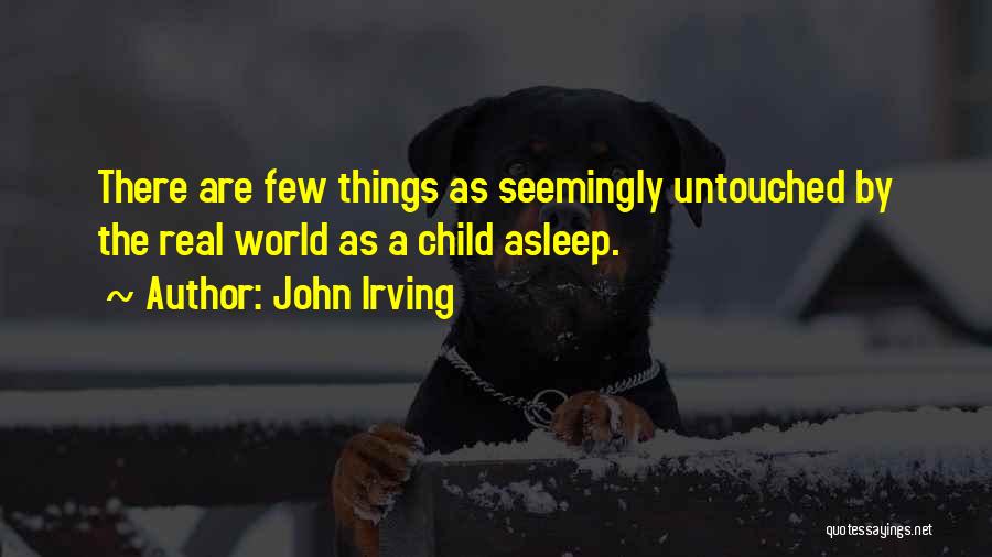 John Irving Quotes: There Are Few Things As Seemingly Untouched By The Real World As A Child Asleep.