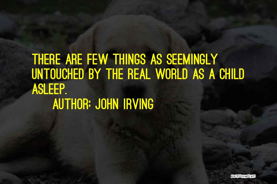 John Irving Quotes: There Are Few Things As Seemingly Untouched By The Real World As A Child Asleep.