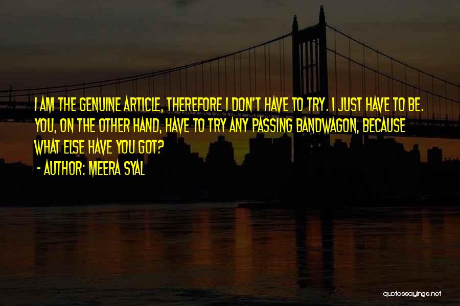 Meera Syal Quotes: I Am The Genuine Article, Therefore I Don't Have To Try. I Just Have To Be. You, On The Other
