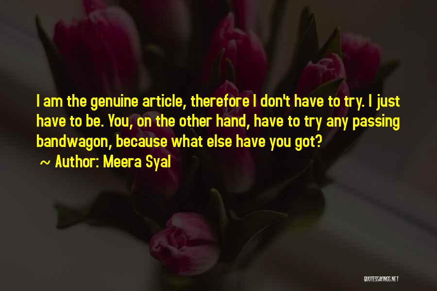 Meera Syal Quotes: I Am The Genuine Article, Therefore I Don't Have To Try. I Just Have To Be. You, On The Other