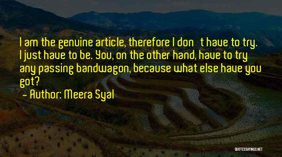 Meera Syal Quotes: I Am The Genuine Article, Therefore I Don't Have To Try. I Just Have To Be. You, On The Other