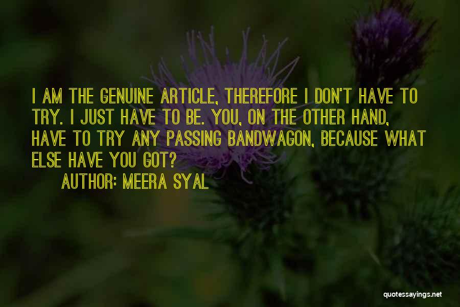 Meera Syal Quotes: I Am The Genuine Article, Therefore I Don't Have To Try. I Just Have To Be. You, On The Other