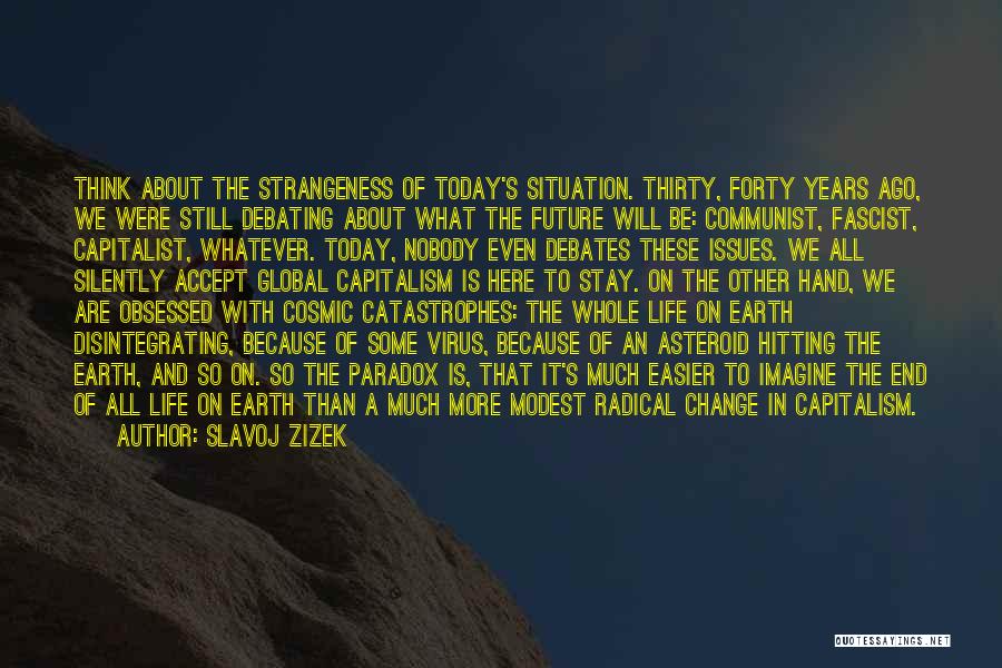 Slavoj Zizek Quotes: Think About The Strangeness Of Today's Situation. Thirty, Forty Years Ago, We Were Still Debating About What The Future Will