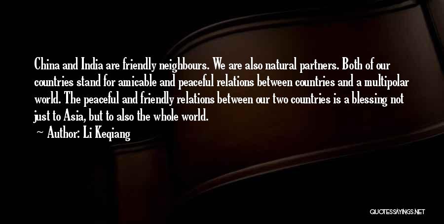 Li Keqiang Quotes: China And India Are Friendly Neighbours. We Are Also Natural Partners. Both Of Our Countries Stand For Amicable And Peaceful