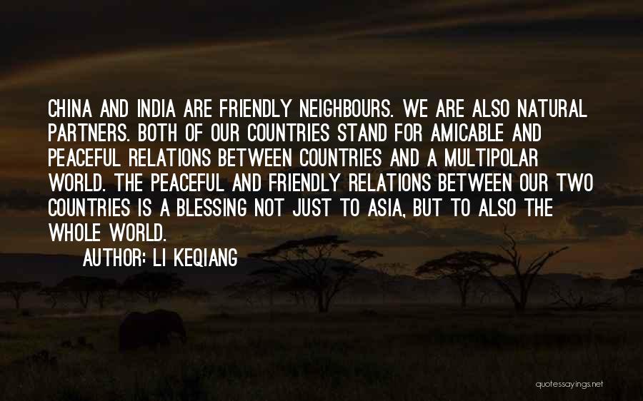 Li Keqiang Quotes: China And India Are Friendly Neighbours. We Are Also Natural Partners. Both Of Our Countries Stand For Amicable And Peaceful