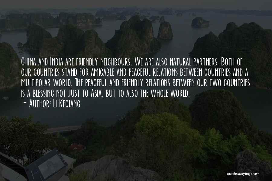 Li Keqiang Quotes: China And India Are Friendly Neighbours. We Are Also Natural Partners. Both Of Our Countries Stand For Amicable And Peaceful
