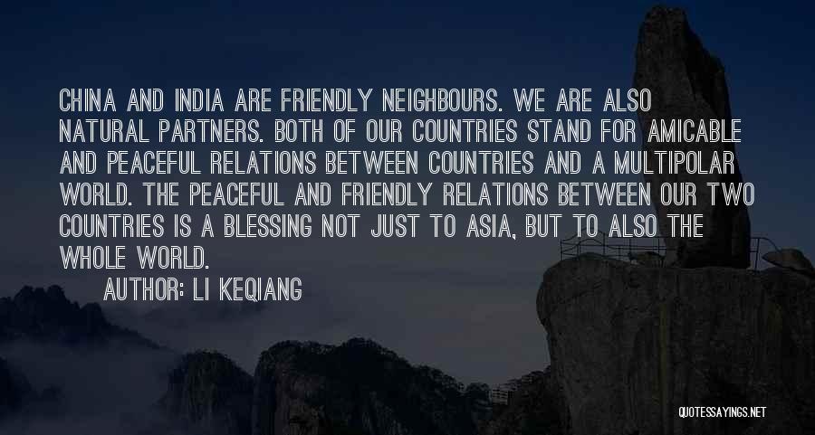 Li Keqiang Quotes: China And India Are Friendly Neighbours. We Are Also Natural Partners. Both Of Our Countries Stand For Amicable And Peaceful