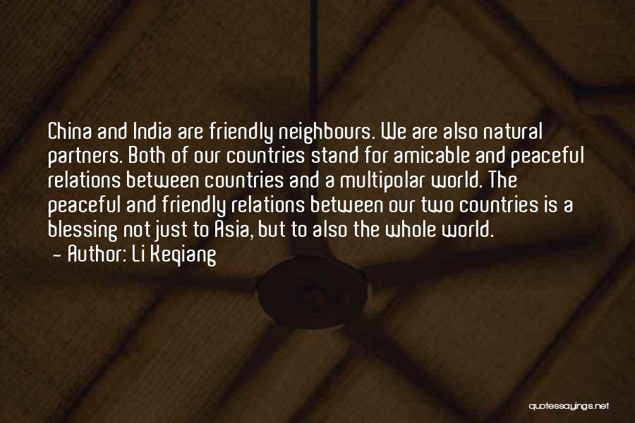 Li Keqiang Quotes: China And India Are Friendly Neighbours. We Are Also Natural Partners. Both Of Our Countries Stand For Amicable And Peaceful