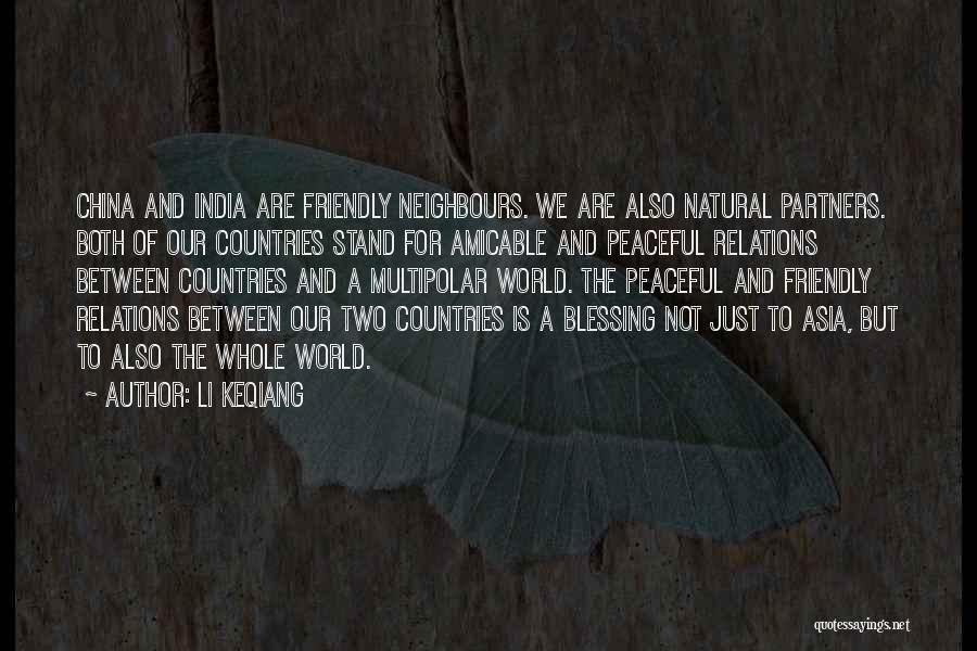 Li Keqiang Quotes: China And India Are Friendly Neighbours. We Are Also Natural Partners. Both Of Our Countries Stand For Amicable And Peaceful