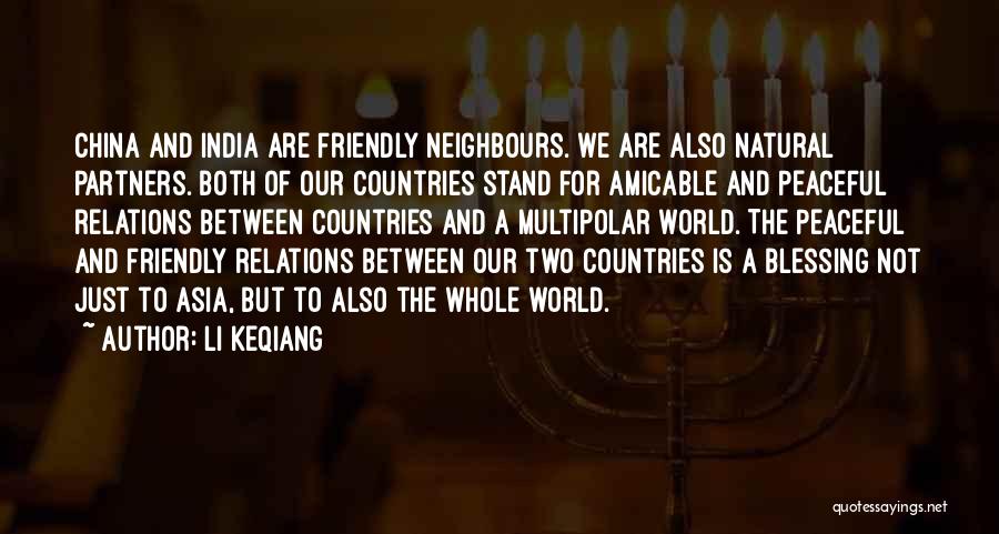 Li Keqiang Quotes: China And India Are Friendly Neighbours. We Are Also Natural Partners. Both Of Our Countries Stand For Amicable And Peaceful