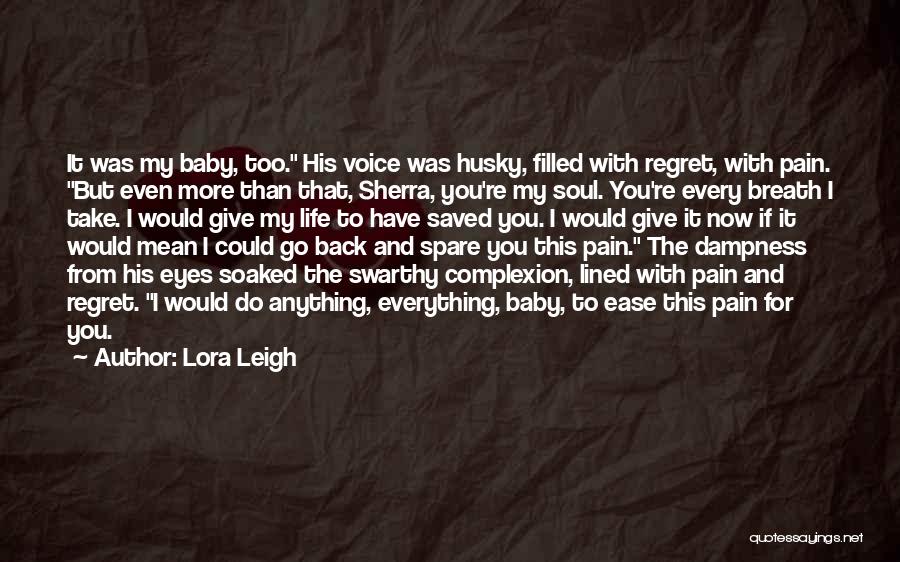 Lora Leigh Quotes: It Was My Baby, Too. His Voice Was Husky, Filled With Regret, With Pain. But Even More Than That, Sherra,