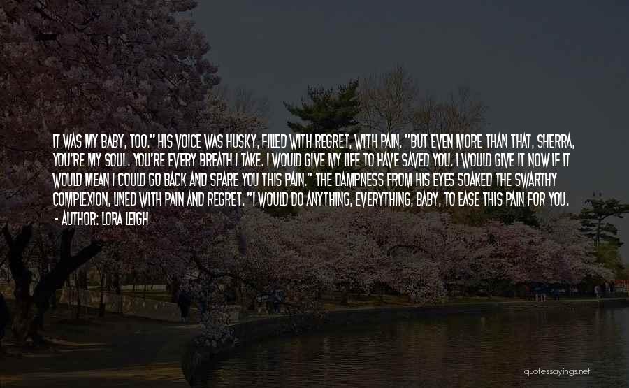 Lora Leigh Quotes: It Was My Baby, Too. His Voice Was Husky, Filled With Regret, With Pain. But Even More Than That, Sherra,