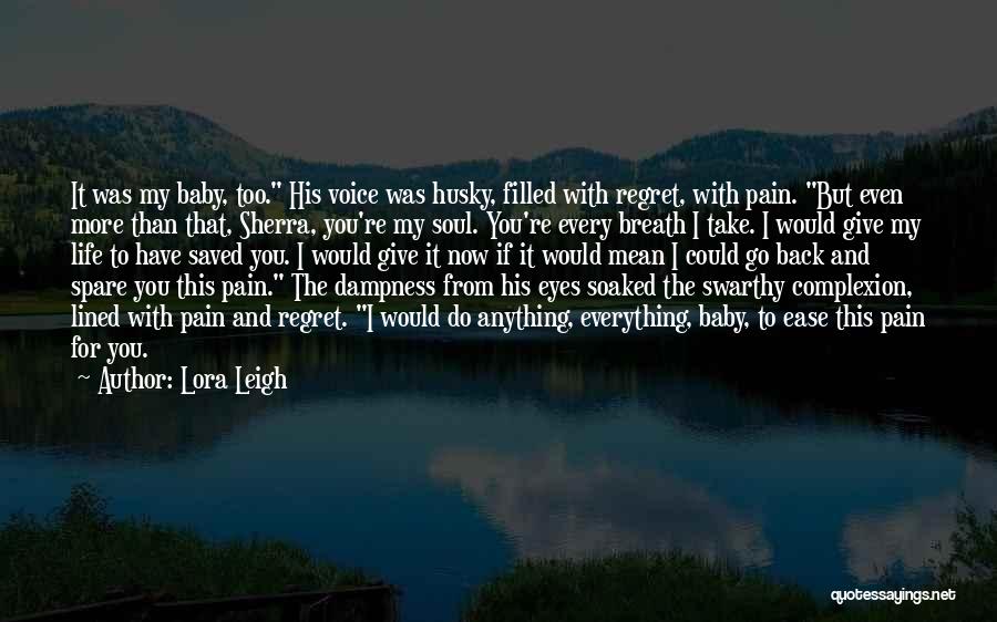 Lora Leigh Quotes: It Was My Baby, Too. His Voice Was Husky, Filled With Regret, With Pain. But Even More Than That, Sherra,