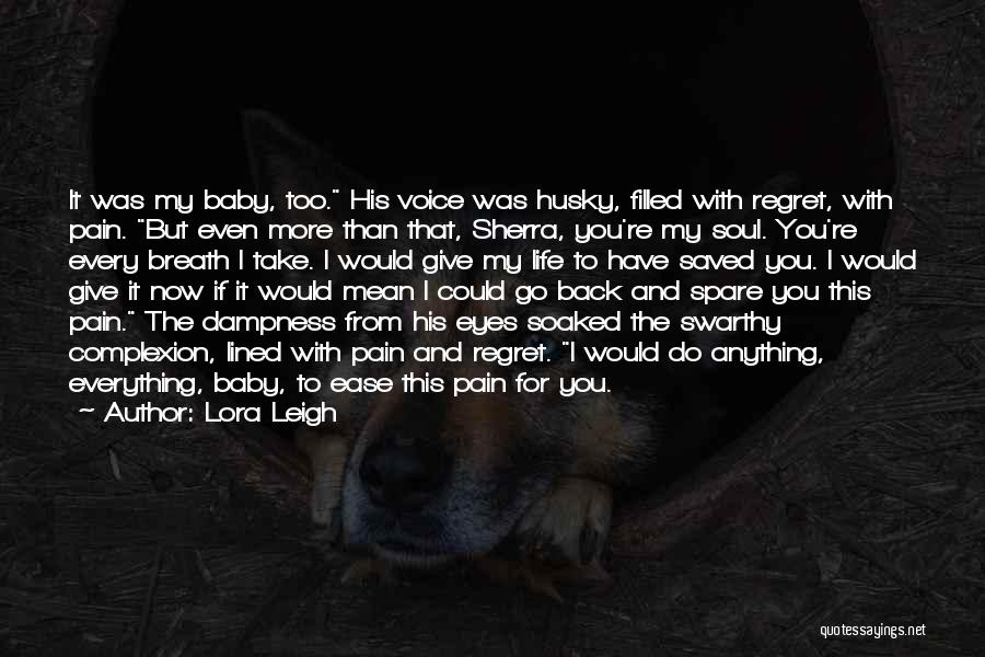 Lora Leigh Quotes: It Was My Baby, Too. His Voice Was Husky, Filled With Regret, With Pain. But Even More Than That, Sherra,