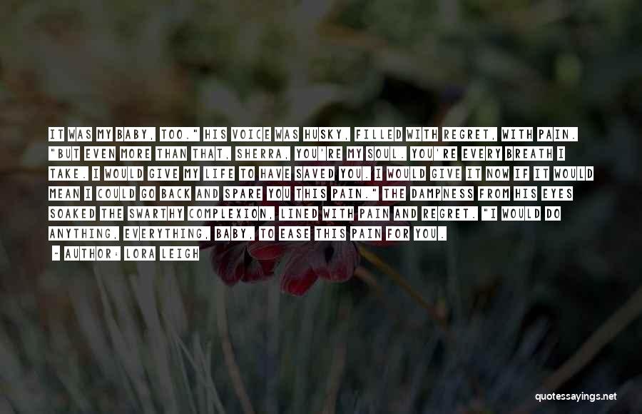 Lora Leigh Quotes: It Was My Baby, Too. His Voice Was Husky, Filled With Regret, With Pain. But Even More Than That, Sherra,