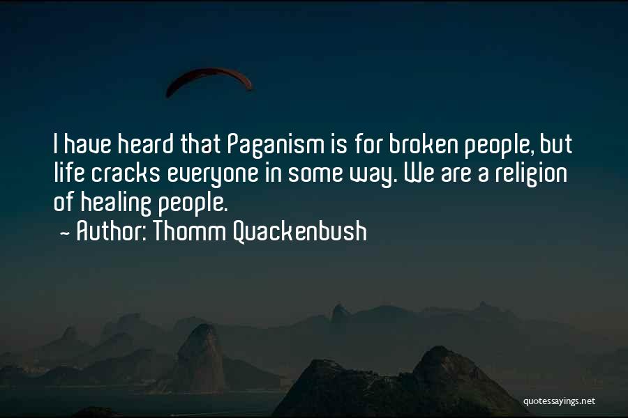Thomm Quackenbush Quotes: I Have Heard That Paganism Is For Broken People, But Life Cracks Everyone In Some Way. We Are A Religion