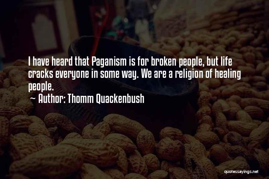 Thomm Quackenbush Quotes: I Have Heard That Paganism Is For Broken People, But Life Cracks Everyone In Some Way. We Are A Religion