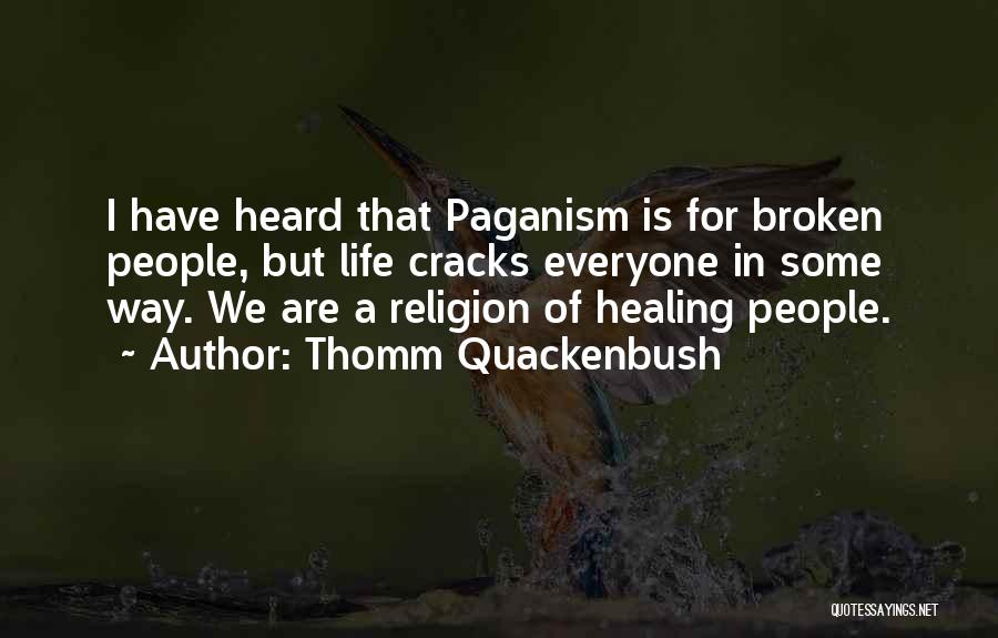 Thomm Quackenbush Quotes: I Have Heard That Paganism Is For Broken People, But Life Cracks Everyone In Some Way. We Are A Religion