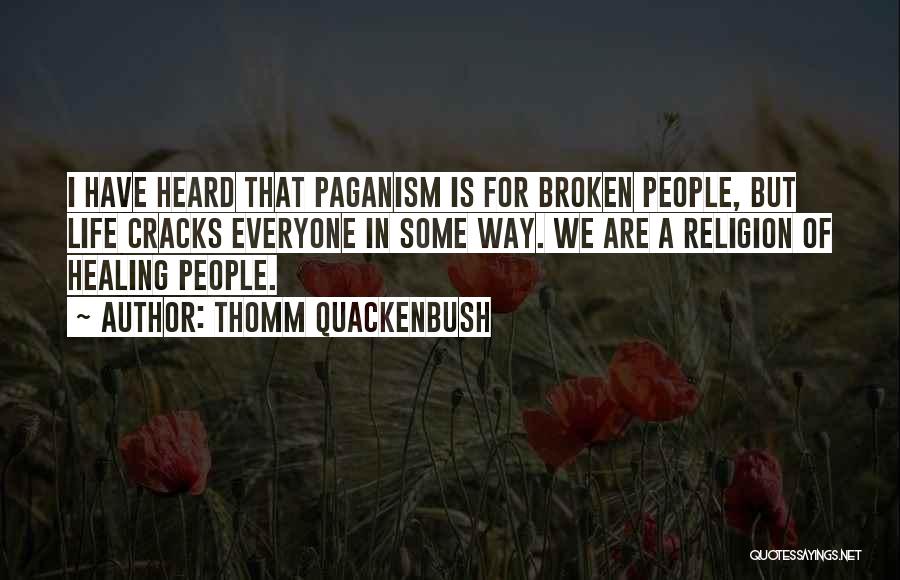 Thomm Quackenbush Quotes: I Have Heard That Paganism Is For Broken People, But Life Cracks Everyone In Some Way. We Are A Religion