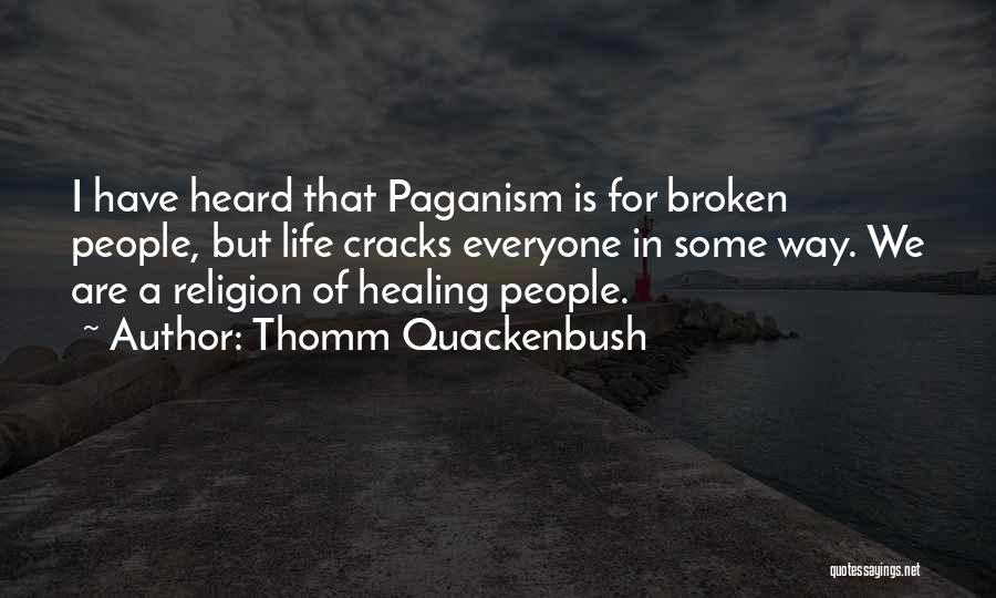 Thomm Quackenbush Quotes: I Have Heard That Paganism Is For Broken People, But Life Cracks Everyone In Some Way. We Are A Religion