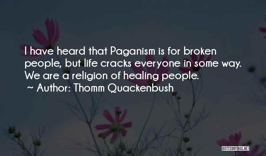 Thomm Quackenbush Quotes: I Have Heard That Paganism Is For Broken People, But Life Cracks Everyone In Some Way. We Are A Religion