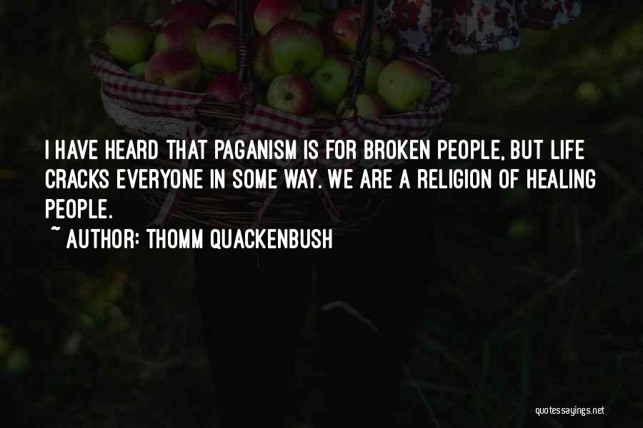 Thomm Quackenbush Quotes: I Have Heard That Paganism Is For Broken People, But Life Cracks Everyone In Some Way. We Are A Religion
