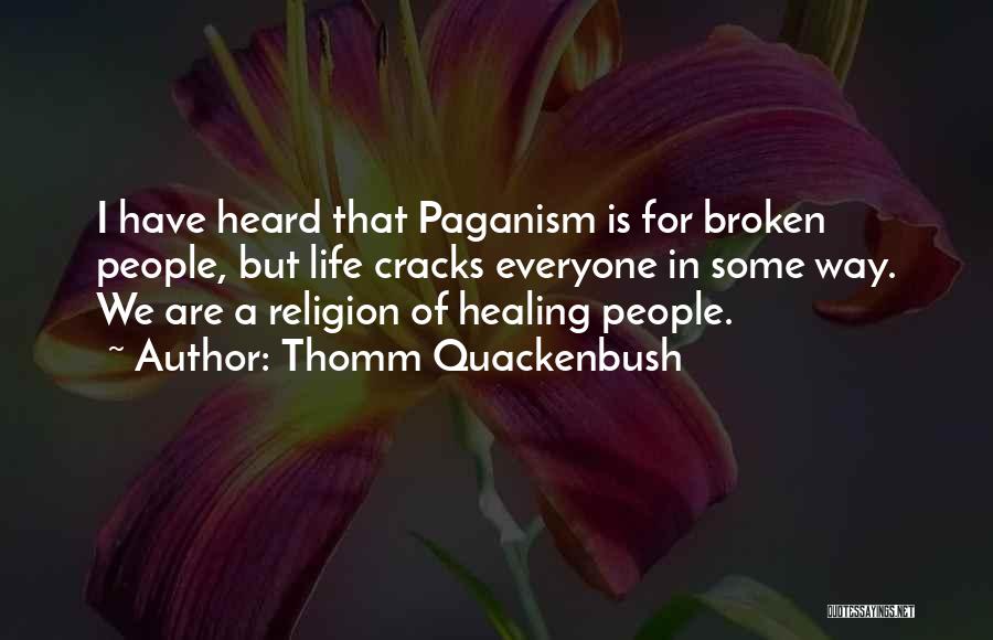 Thomm Quackenbush Quotes: I Have Heard That Paganism Is For Broken People, But Life Cracks Everyone In Some Way. We Are A Religion
