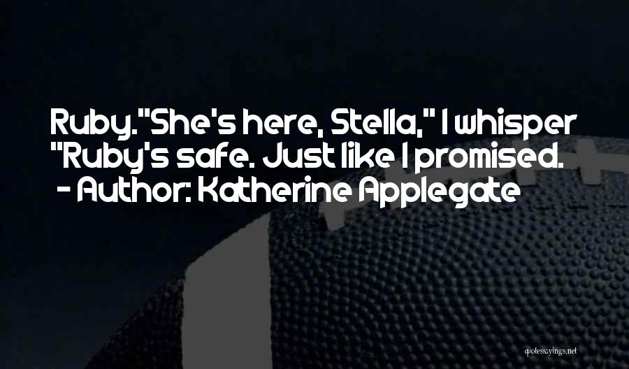 Katherine Applegate Quotes: Ruby.she's Here, Stella, I Whisper Ruby's Safe. Just Like I Promised.