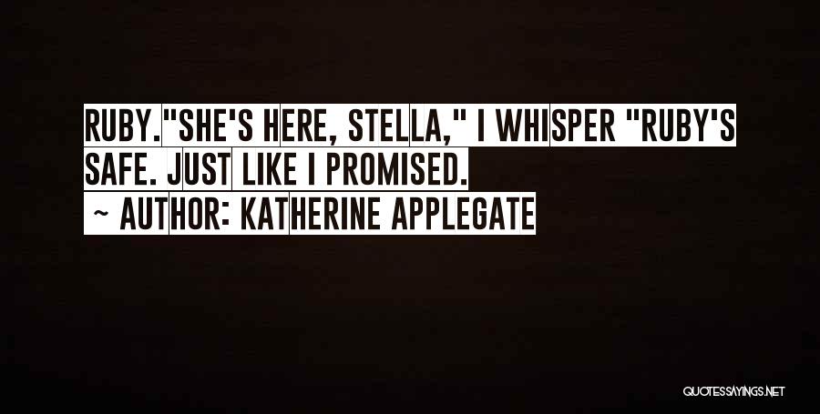Katherine Applegate Quotes: Ruby.she's Here, Stella, I Whisper Ruby's Safe. Just Like I Promised.