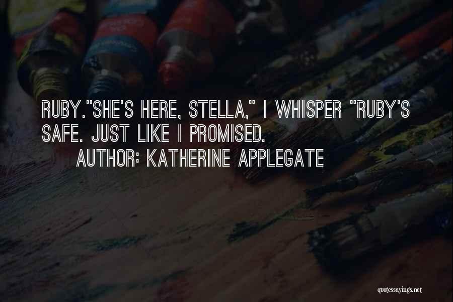 Katherine Applegate Quotes: Ruby.she's Here, Stella, I Whisper Ruby's Safe. Just Like I Promised.