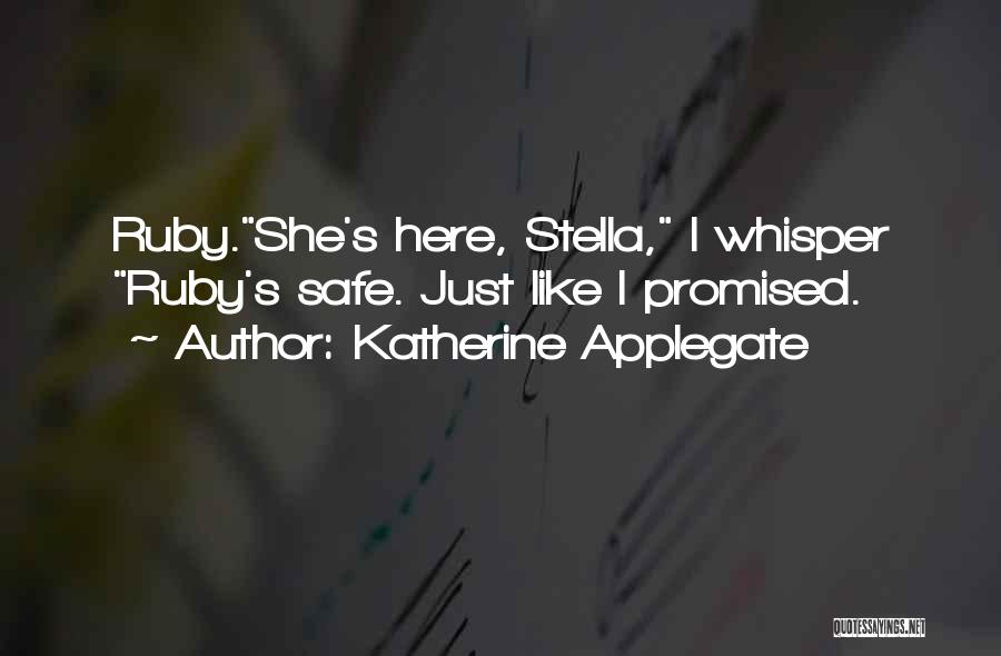 Katherine Applegate Quotes: Ruby.she's Here, Stella, I Whisper Ruby's Safe. Just Like I Promised.