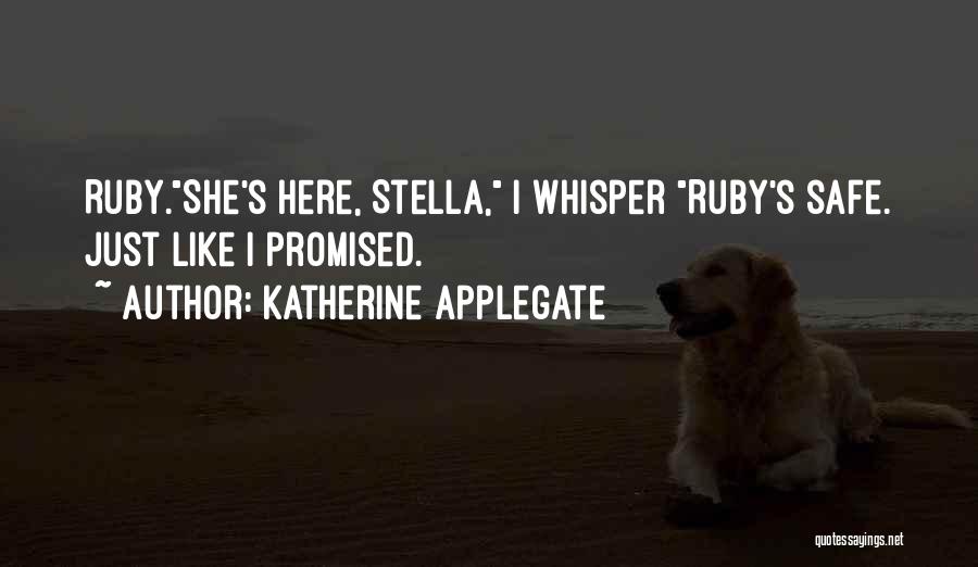 Katherine Applegate Quotes: Ruby.she's Here, Stella, I Whisper Ruby's Safe. Just Like I Promised.