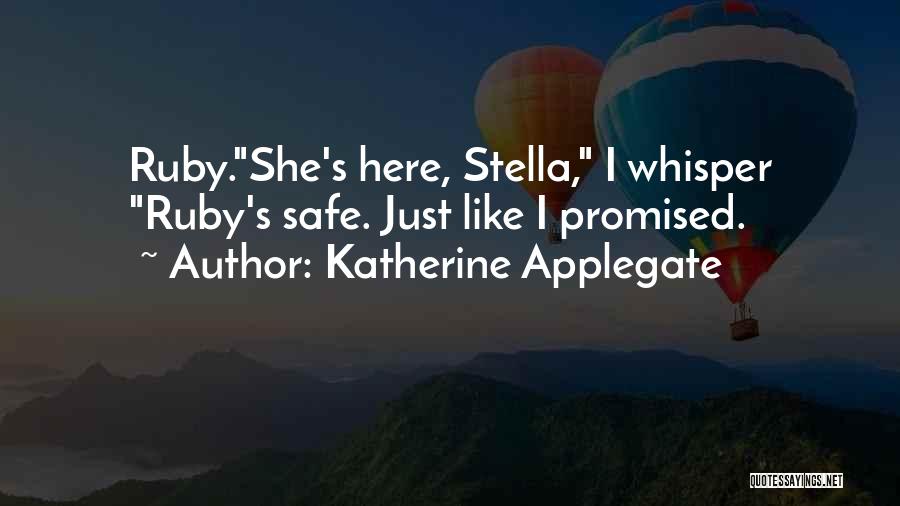 Katherine Applegate Quotes: Ruby.she's Here, Stella, I Whisper Ruby's Safe. Just Like I Promised.