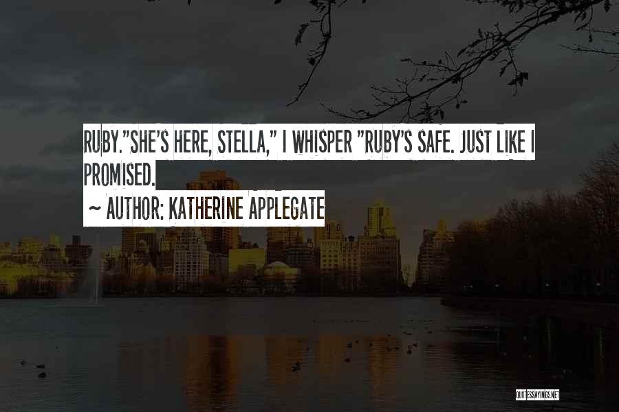 Katherine Applegate Quotes: Ruby.she's Here, Stella, I Whisper Ruby's Safe. Just Like I Promised.