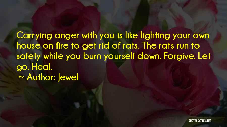 Jewel Quotes: Carrying Anger With You Is Like Lighting Your Own House On Fire To Get Rid Of Rats. The Rats Run