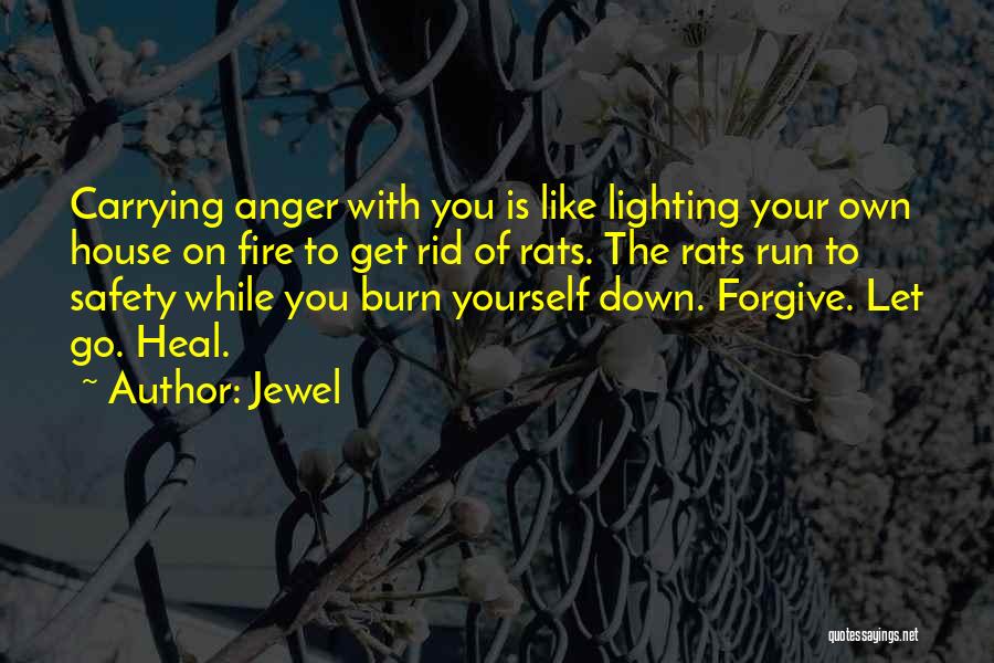 Jewel Quotes: Carrying Anger With You Is Like Lighting Your Own House On Fire To Get Rid Of Rats. The Rats Run