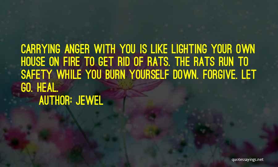 Jewel Quotes: Carrying Anger With You Is Like Lighting Your Own House On Fire To Get Rid Of Rats. The Rats Run