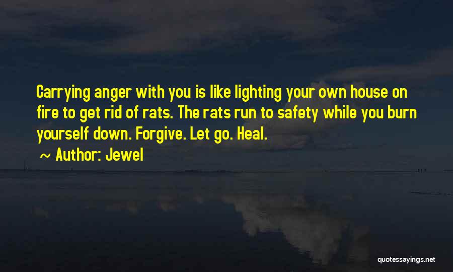 Jewel Quotes: Carrying Anger With You Is Like Lighting Your Own House On Fire To Get Rid Of Rats. The Rats Run