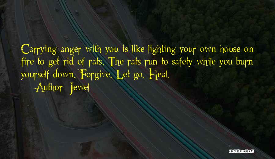 Jewel Quotes: Carrying Anger With You Is Like Lighting Your Own House On Fire To Get Rid Of Rats. The Rats Run