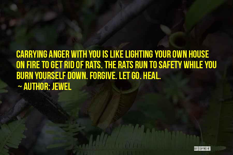 Jewel Quotes: Carrying Anger With You Is Like Lighting Your Own House On Fire To Get Rid Of Rats. The Rats Run