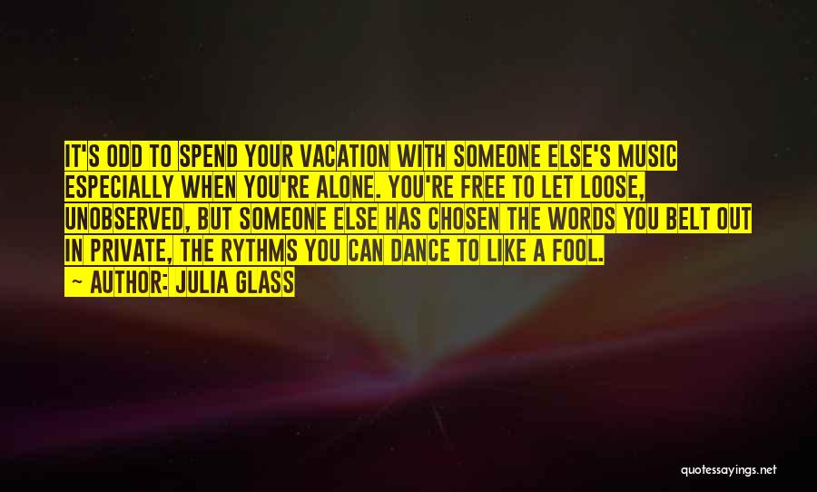 Julia Glass Quotes: It's Odd To Spend Your Vacation With Someone Else's Music Especially When You're Alone. You're Free To Let Loose, Unobserved,