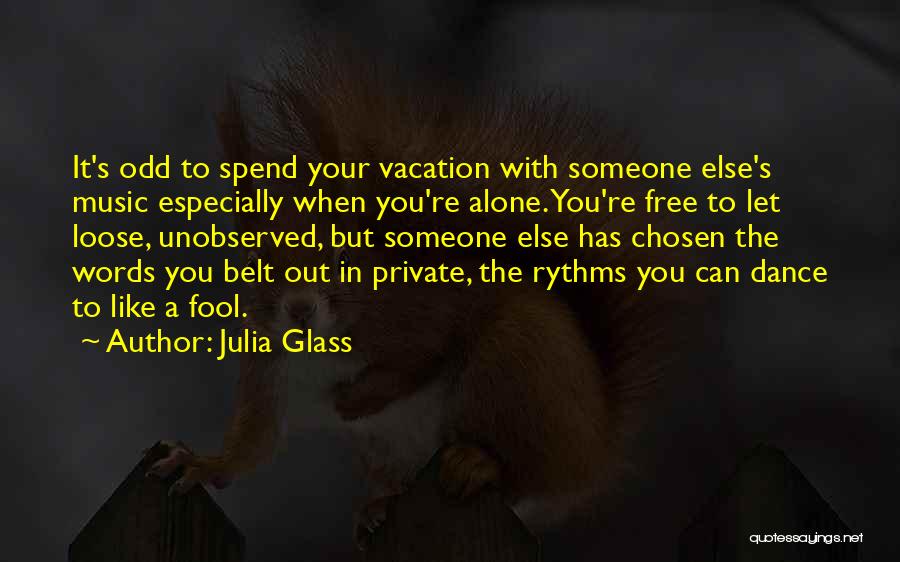 Julia Glass Quotes: It's Odd To Spend Your Vacation With Someone Else's Music Especially When You're Alone. You're Free To Let Loose, Unobserved,