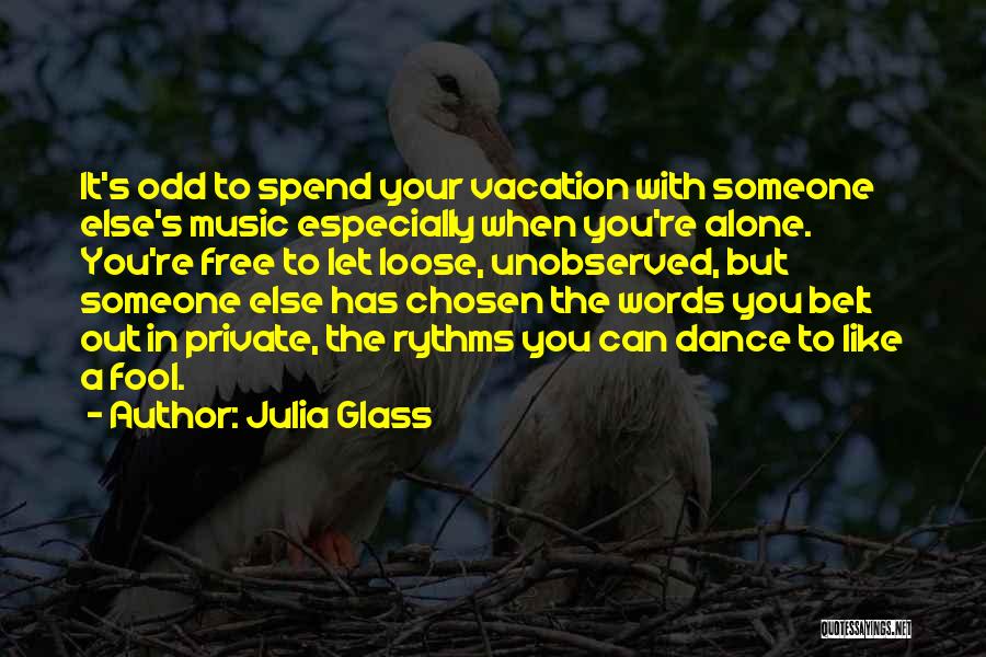 Julia Glass Quotes: It's Odd To Spend Your Vacation With Someone Else's Music Especially When You're Alone. You're Free To Let Loose, Unobserved,