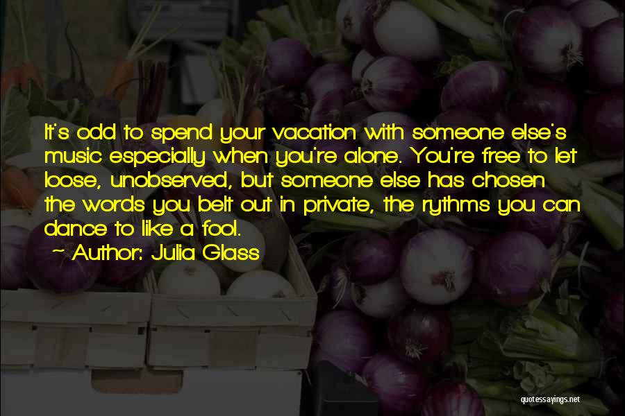 Julia Glass Quotes: It's Odd To Spend Your Vacation With Someone Else's Music Especially When You're Alone. You're Free To Let Loose, Unobserved,