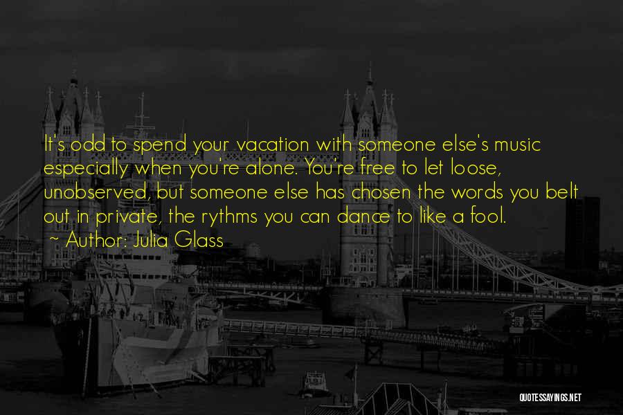 Julia Glass Quotes: It's Odd To Spend Your Vacation With Someone Else's Music Especially When You're Alone. You're Free To Let Loose, Unobserved,