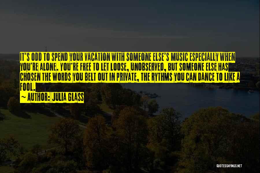 Julia Glass Quotes: It's Odd To Spend Your Vacation With Someone Else's Music Especially When You're Alone. You're Free To Let Loose, Unobserved,