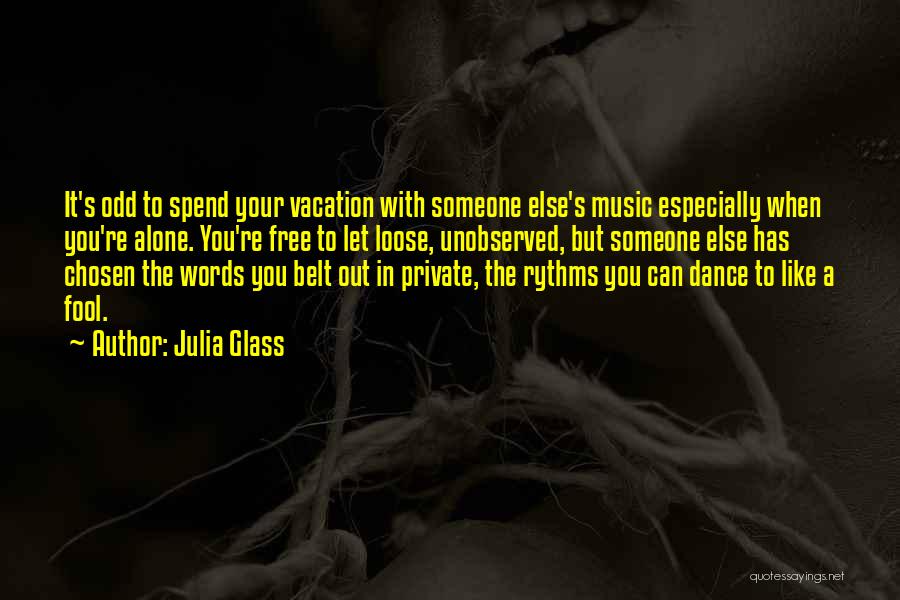 Julia Glass Quotes: It's Odd To Spend Your Vacation With Someone Else's Music Especially When You're Alone. You're Free To Let Loose, Unobserved,