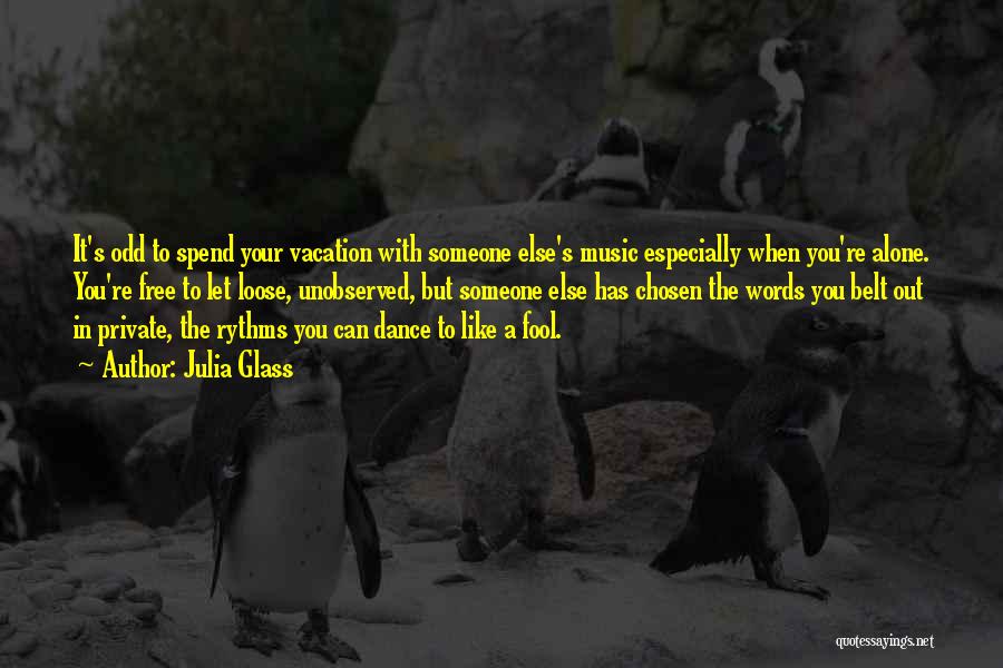 Julia Glass Quotes: It's Odd To Spend Your Vacation With Someone Else's Music Especially When You're Alone. You're Free To Let Loose, Unobserved,